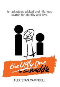 The Ugly One in the Middle: An Adoptee's Wicked and Witty Search for Identity and Love