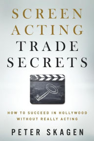 Title: Screen Acting Trade Secrets: How to Succeed in Hollywood Without Really Acting, Author: Peter Skagen