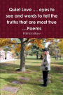 Quiet Love .... eyes to see and words to tell the truths that are most true ....Poems