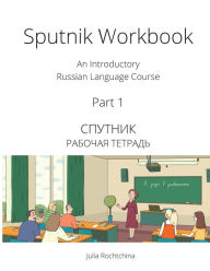 Title: Sputnik Workbook: An Introductory Russian Language Course, Part I, Author: Julia Rochtchina