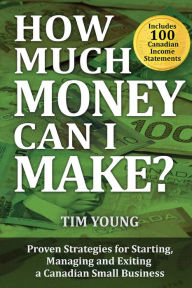 Title: How Much Money Can I Make?: Proven Strategies for Starting, Managing and Exiting a Canadian Small Business, Author: Tim Young