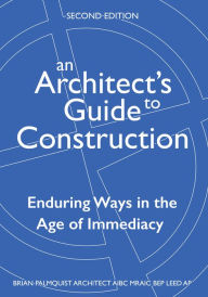 Title: An Architect's Guide to Construction-Second Edition: Enduring Ways in the Age of Immediacy, Author: Brian Palmquist