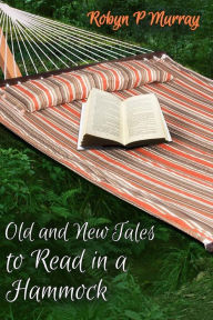 Title: Old and New Tales to Read in a Hammock: Short Stories old and new by author Robyn P Murray. Classic themes of romance, family, murder, humour and life's challenges. All ages can find something to relate to in this expertly crafted collection., Author: Robyn P Murray