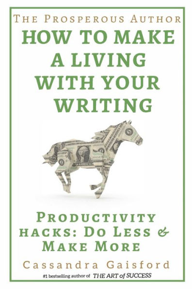 The Prosperous Author: How to Make a Living with Your Writing: Productivity Hacks: Do Less & Make More