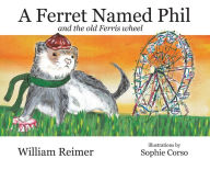 Title: A Ferret Named Phil and the Old Ferris Wheel, Author: William Reimer