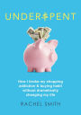 Underspent: How I Broke My Shopping Addiction and Buying Habit