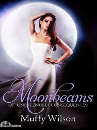 Title: Moonbeams of Unintended Consequences, Author: Muffy Wilson