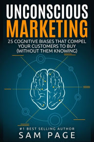 Title: Unconscious Marketing: 25 Cognitive Biases That Compel Your Customers To Buy (Without Them Knowing), Author: Sam Page