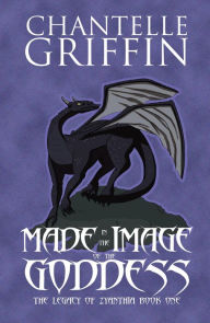 Title: Made in the Image of the Goddess: The Legacy of Zyanthia - Book One, Author: Chantelle Griffin