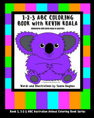 Title: 1-2-3 ABC Coloring Book with Kevin Koala: Adventures with Kevin Koala in Australia, Author: Teena Hughes