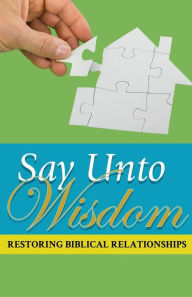 Title: Say Unto Wisdom: Restoring Biblical Relationships, Author: Joseph Kelton Stephen