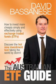 Title: The Australian ETF Guide: How to invest more cheaply simply and effectively using exchange traded funds (ETFs), Author: David John Bassanese