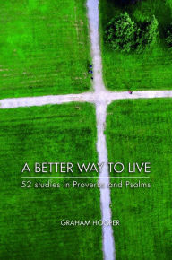 Title: A Better Way to Live: 52 Studies in Proverbs and Psalms, Author: Graham Hooper