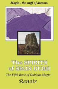 Title: THE SPIRITS OF SRON DUBH: The Fifth Book of Dubious Magic, Author: Renoir