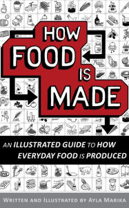 Title: How Food is Made: An illustrated guide to how everyday food is produced, Author: Ayla Marika