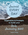 Journal Every Day: Inspiration & Prompts to build your Daily Journaling Habit