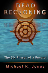 Title: Dead Reckoning: The Six Phases of a Funeral, Author: Michael K Jones Pastor