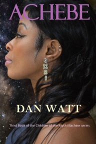 Title: Achebe: Third Book of the Children of the Myth Machine, Author: Dan Watt