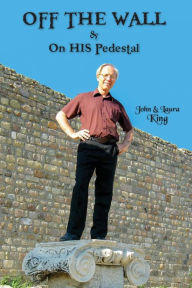 Title: OFF THE WALL & On His Pedestal: Escapades of a Maverick Missionary, Author: John King