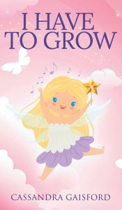 Title: I Have to Grow, Author: Cassandra Gaisford