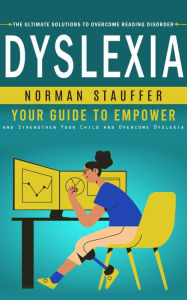 Title: Dyslexia: The Ultimate Solutions to Overcome Reading Disorder (Your Guide to Empower and Strengthen Your Child and Overcome Dyslexia), Author: Norman Stauffer