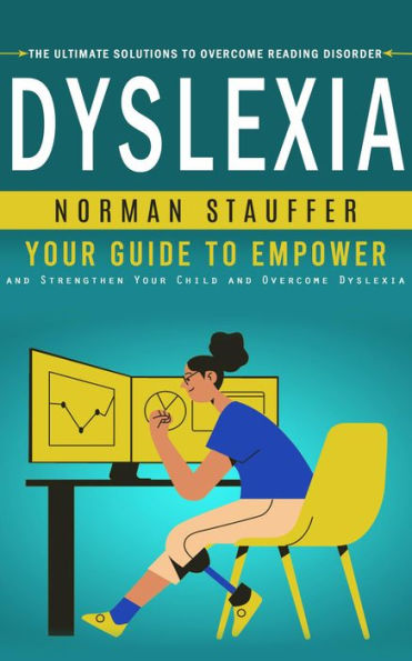 Dyslexia: The Ultimate Solutions to Overcome Reading Disorder (Your Guide to Empower and Strengthen Your Child and Overcome Dyslexia)