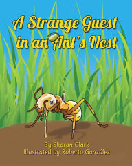 Title: A Strange Guest in an Ant's Nest: A Children's Nature Picture Book, a Fun Ant Story That Kids Will Love, Author: Sharon Clark
