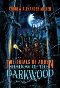 Title: The Trials of Arden: Shadow of the Darkwood, Author: Andrew Alexander Miller