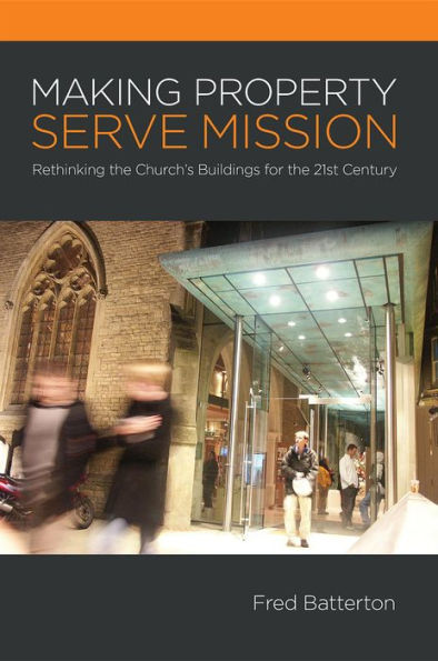 Making Property Serve Mission:: Re-thinking the Church's Buildings for the 21st Century