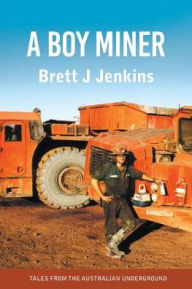Title: A Boy Miner: Tales from the Australian Underground, Author: Brett J Jenkins
