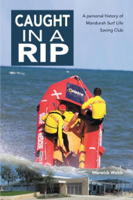 Title: Caught In A Rip: A personal history of Mandurah Surf Life Saving Club, Author: Warwick Webb