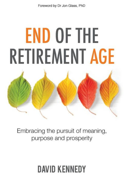 End of the Retirement Age: Embracing the Pursuit of Meaning, Purpose and Prosperity