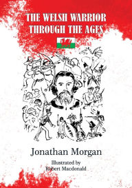 Title: The Welsh Warrior through the Ages, Author: Jonathan Morgan