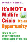 It's NOT a Midlife Crisis It's an Opportunity: How to be Forty-or Fifty-Something Without Going Off the Rails