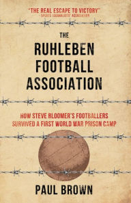 Title: The Ruhleben Football Association: How Steve Bloomer's Footballers Survived a First World War Prison Camp, Author: Paul Brown