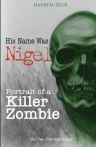 Title: His Name Was Nigel: Portrait of a Killer Zombie, Author: David O. Zeus