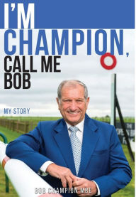 Title: I'm Champion, Call Me Bob: My Story, Author: Bob Champion