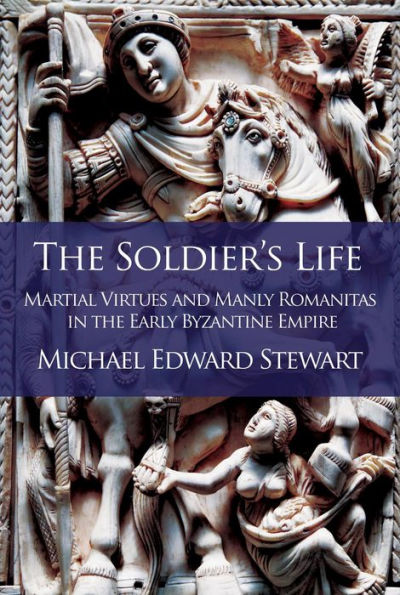 The Soldier's Life: Martial Virtues and Manly Romanitas in the Early Byzantine Empire