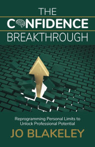 Title: The Confidence Breakthrough: Reprogramming Personal Limits to Unlock Professional Potential, Author: Jo Blakeley