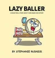 Title: Lazy Baller: A Basketball Story About Hard Work And Effort, Author: Stephanie Rudnick