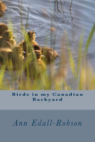 Title: Birds in my Canadian Backyard, Author: Ann Edall-Robson
