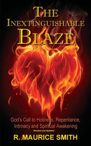 Title: The Inextinguishable Blaze: God's Call to Holiness, Repentance, Intimacy and Spiritual Awakening, Author: Gale A Smith