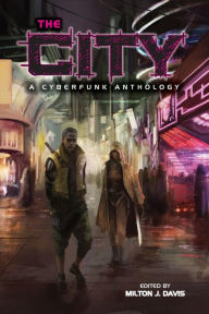Title: The City: A Cyberfunk Anthology, Author: Milton J Davis