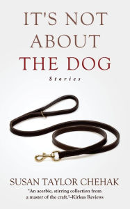 Title: It's Not About The Dog: Stories, Author: Susan Taylor Chehak