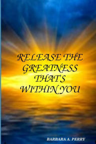 Title: Release The Greatness That's Within You, Author: Barbara A Perry