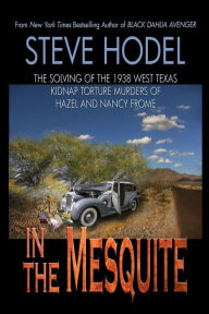 Free ebook txt download In The Mesquite: The Solving of the 1938 West Texas Kidnap Torture Murders of Hazel and Nancy Frome by Steve Hodel