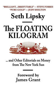 Title: The Floating Kilogram: ... and Other Editorials on Money from the New York Sun, Author: James Grant