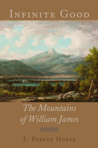 Title: Infinite Good: The Mountains of William James, Author: J. Parker Huber