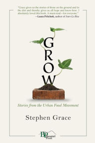 Title: Grow: Stories from the Urban Food Movement, Author: Stephen Grace