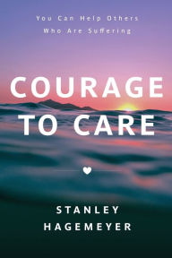 Title: Courage to Care: You Can Help Others Who Are Suffering, Author: Stanley  Warren Hagemeyer